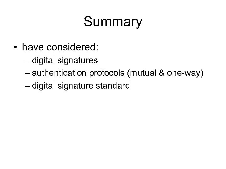 Summary • have considered: – digital signatures – authentication protocols (mutual & one-way) –