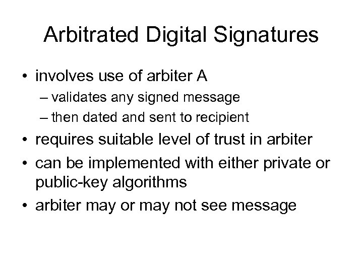 Arbitrated Digital Signatures • involves use of arbiter A – validates any signed message