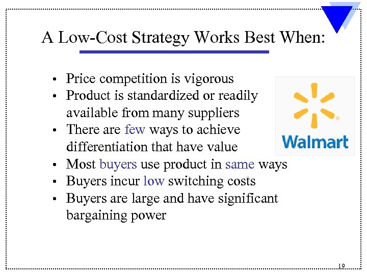 A Low-Cost Strategy Works Best When: • • • Price competition is vigorous Product