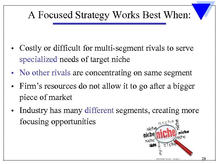 A Focused Strategy Works Best When: • Costly or difficult for multi-segment rivals to