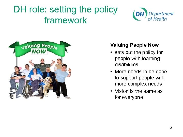 DH role: setting the policy framework Valuing People Now • sets out the policy