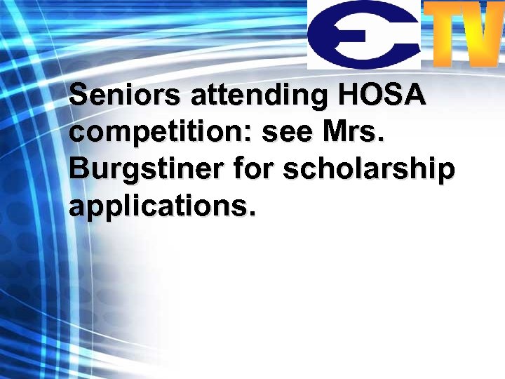 Seniors attending HOSA competition: see Mrs. Burgstiner for scholarship applications. 