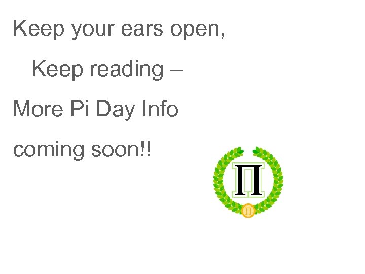 Keep your ears open, Keep reading – More Pi Day Info coming soon!! 