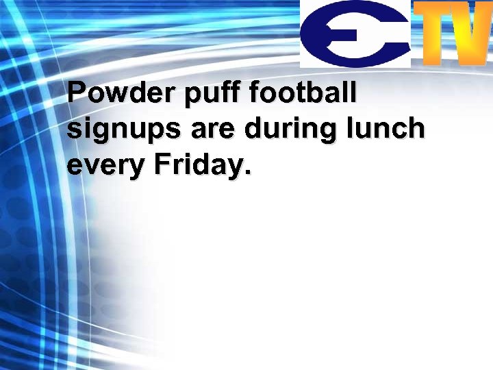 Powder puff football signups are during lunch every Friday. 