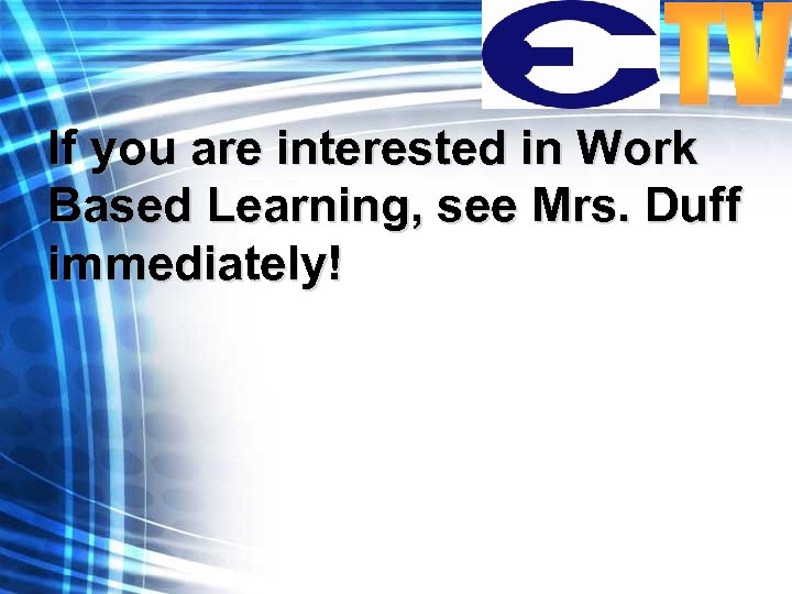 If you are interested in Work Based Learning, see Mrs. Duff immediately! 