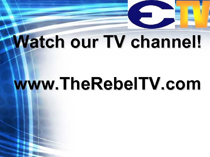 Watch our TV channel! www. The. Rebel. TV. com 