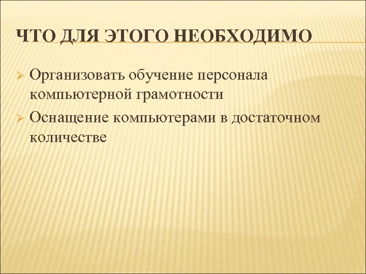 ЧТО ДЛЯ ЭТОГО НЕОБХОДИМО Организовать обучение персонала компьютерной грамотности Ø Оснащение компьютерами в достаточном