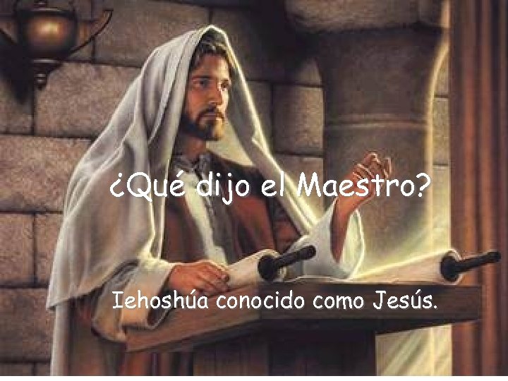 ¿Qué dijo el Maestro? Iehoshúa conocido como Jesús. 