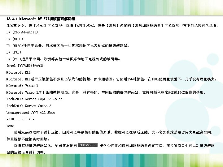 13. 3. 1 Microsoft DV AVI视频编码解码器 生成影片时，在【格式】下拉菜单中选择【AVI】格式，在是【视频】设置的【视频编码解码器】下拉选项中有下列选项可供选择。 DV (24 p Advanced) DV (NTSC)适用于北美、日本等其他一些国家和地区电视制式的编码解码器。 DV