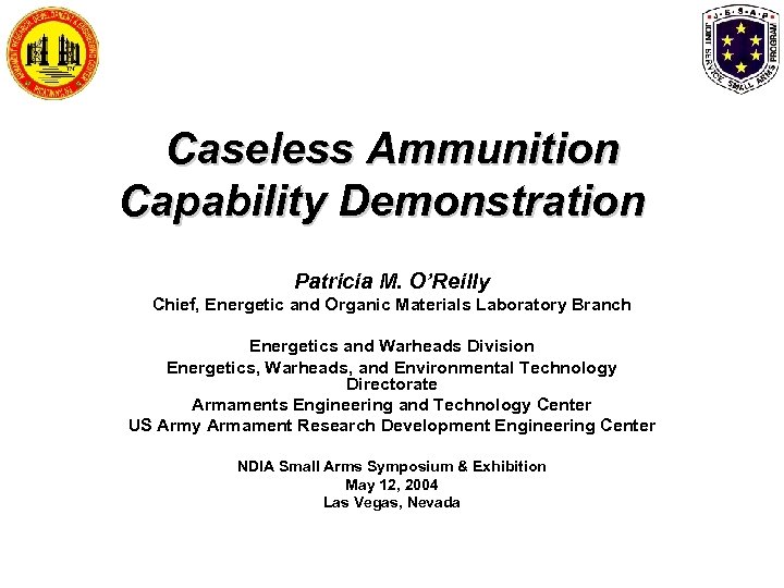 Caseless Ammunition Capability Demonstration Patricia M. O’Reilly Chief, Energetic and Organic Materials Laboratory Branch