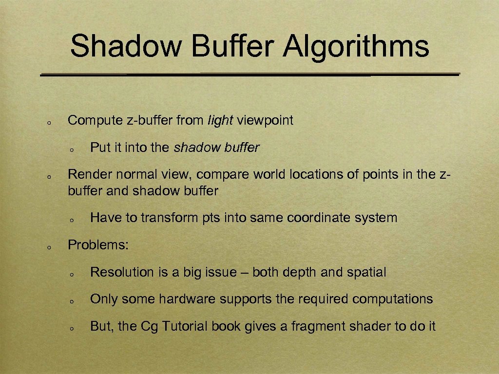 Shadow Buffer Algorithms Compute z-buffer from light viewpoint Put it into the shadow buffer