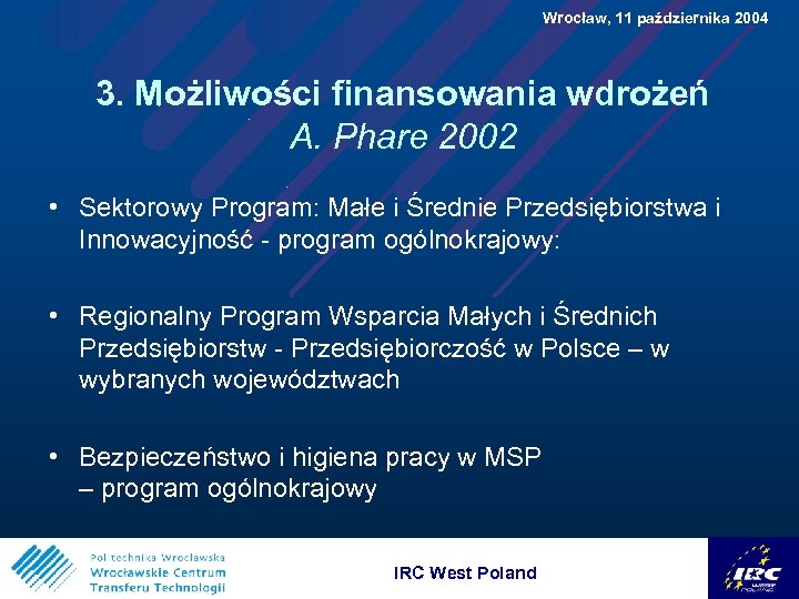  Wrocław, 11 października 2004 3. Możliwości finansowania wdrożeń A. Phare 2002 • Sektorowy