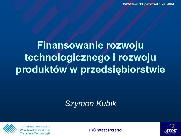  Wrocław, 11 października 2004 Finansowanie rozwoju technologicznego i rozwoju produktów w przedsiębiorstwie Szymon
