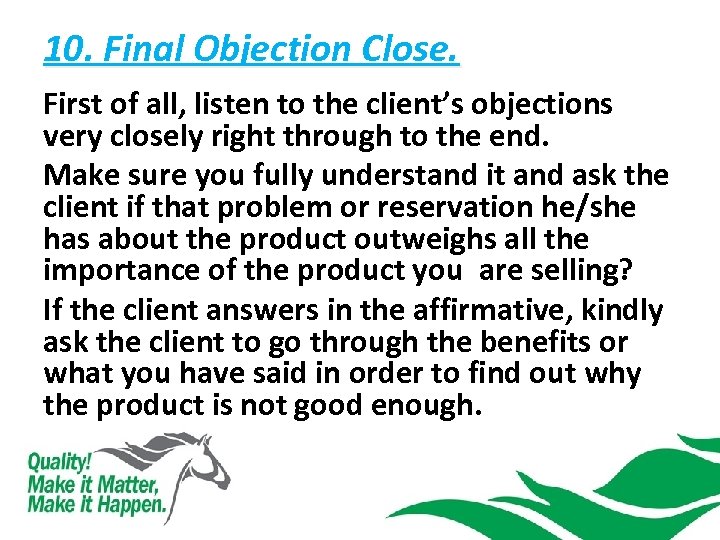 10. Final Objection Close. First of all, listen to the client’s objections very closely