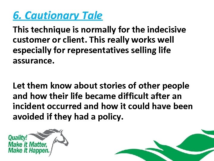 6. Cautionary Tale This technique is normally for the indecisive customer or client. This