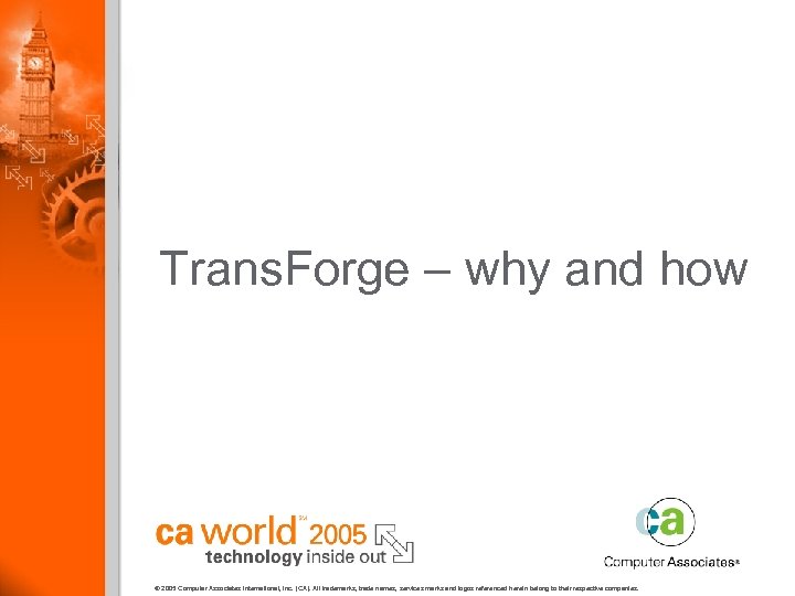 Trans. Forge – why and how © 2005 Computer Associates International, Inc. (CA). All