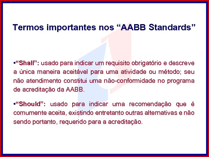 Termos importantes nos “AABB Standards” • “Shall”: usado para indicar um requisito obrigatório e