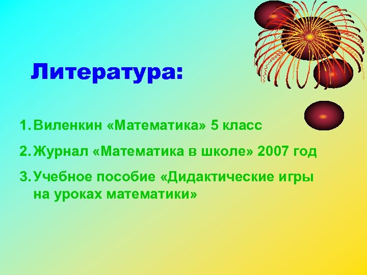Литература: 1. Виленкин «Математика» 5 класс 2. Журнал «Математика в школе» 2007 год 3.