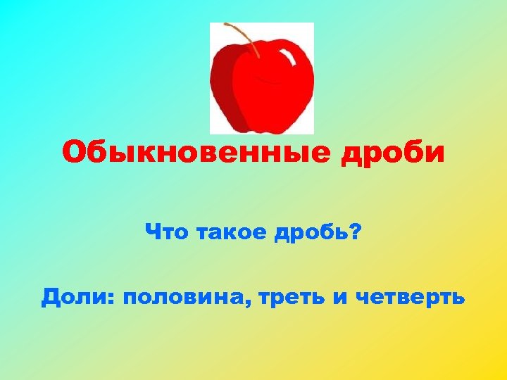 Обыкновенные дроби Что такое дробь? Доли: половина, треть и четверть 