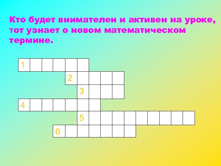 Кто будет внимателен и активен на уроке, тот узнает о новом математическом термине. 1