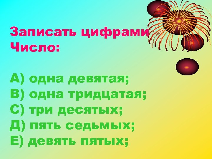 Записать цифрами Число: А) одна девятая; В) одна тридцатая; С) три десятых; Д) пять