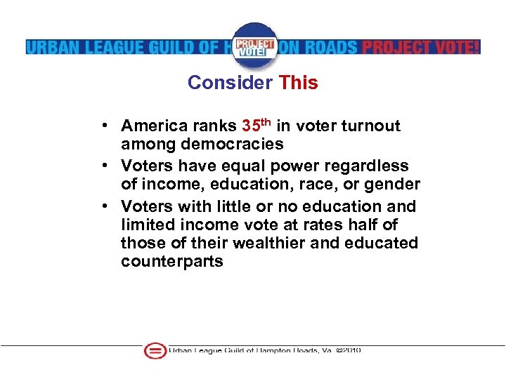 Consider This • America ranks 35 th in voter turnout among democracies • Voters