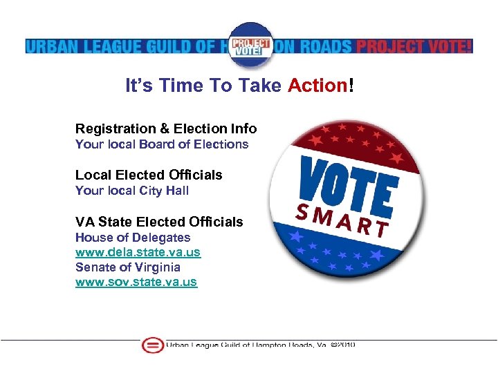It’s Time To Take Action! Registration & Election Info Your local Board of Elections
