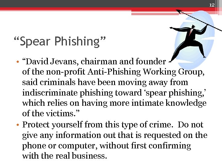 12 “Spear Phishing” • “David Jevans, chairman and founder of the non-profit Anti-Phishing Working