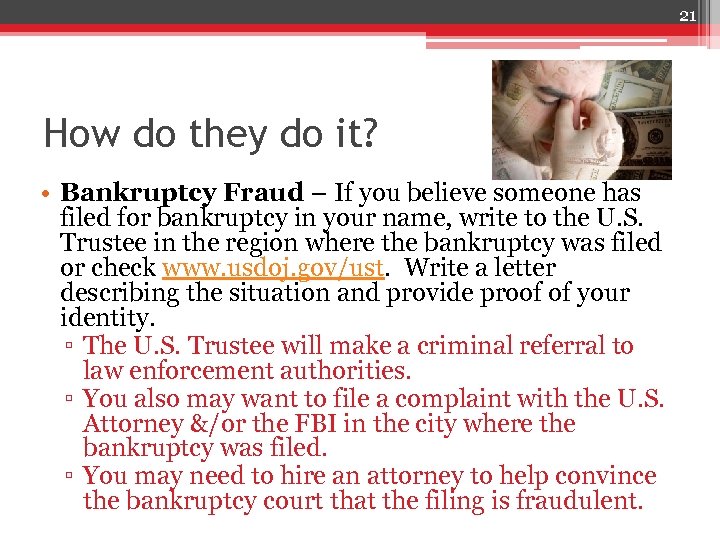 21 How do they do it? • Bankruptcy Fraud – If you believe someone