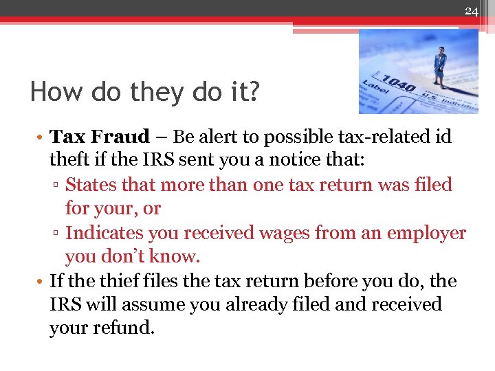 24 How do they do it? • Tax Fraud – Be alert to possible