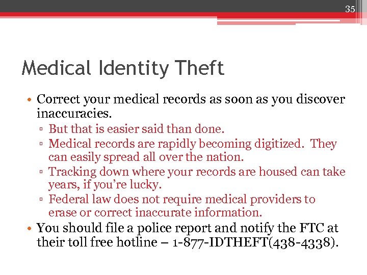 35 Medical Identity Theft • Correct your medical records as soon as you discover