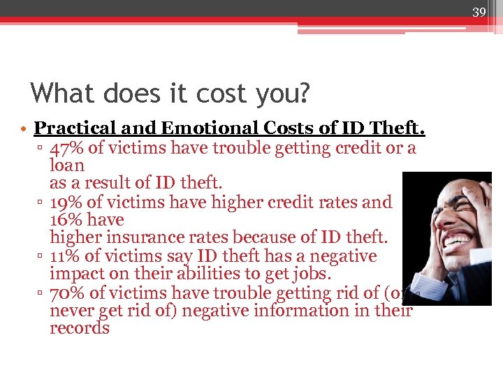 39 What does it cost you? • Practical and Emotional Costs of ID Theft.
