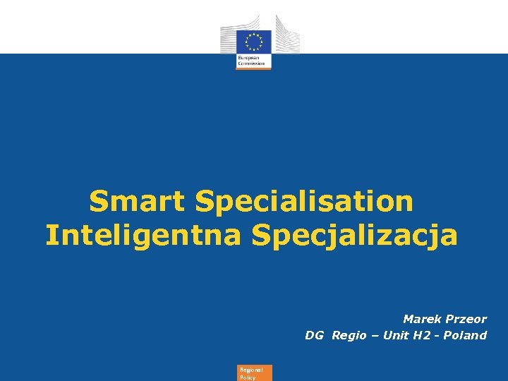 Smart Specialisation Inteligentna Specjalizacja Marek Przeor DG Regio – Unit H 2 - Poland