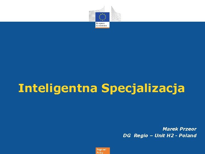 Inteligentna Specjalizacja Marek Przeor DG Regio – Unit H 2 - Poland Regional Policy