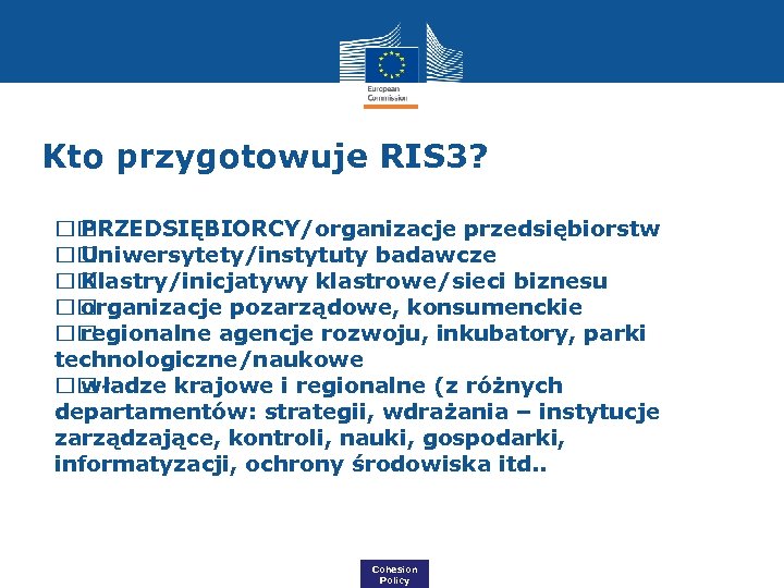 Kto przygotowuje RIS 3? PRZEDSIĘBIORCY/organizacje przedsiębiorstw Uniwersytety/instytuty badawcze Klastry/inicjatywy klastrowe/sieci biznesu organizacje pozarządowe, konsumenckie