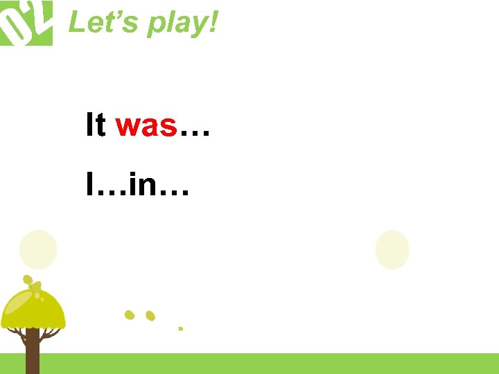 2 Let’s play! 0 It was… I…in… 