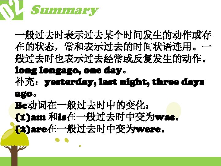 2 Summary 0 一般过去时表示过去某个时间发生的动作或存 在的状态，常和表示过去的时间状语连用。一 般过去时也表示过去经常或反复发生的动作。 longago, one day。 补充：yesterday, last night, three days