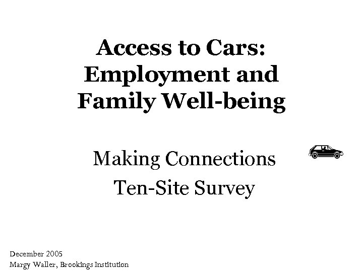 Access to Cars: Employment and Family Well-being Making Connections Ten-Site Survey December 2005 Margy