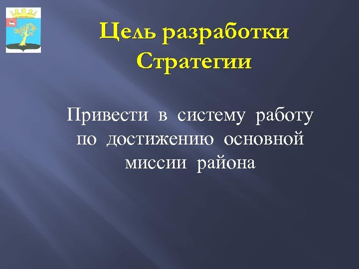 Цель разработки Стратегии Привести в систему работу по достижению основной миссии района 