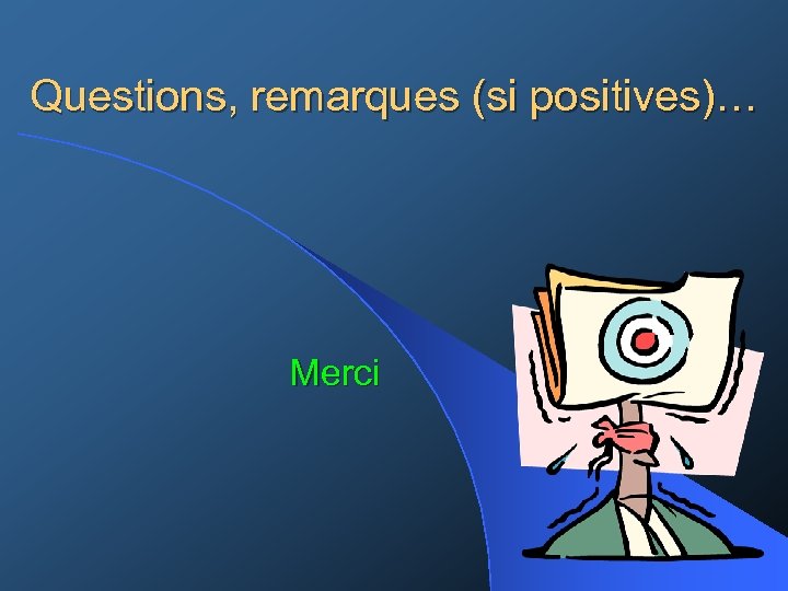 Questions, remarques (si positives)… Merci 