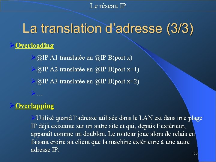 Le réseau IP La translation d’adresse (3/3) ØOverloading Ø@IP A 1 translatée en @IP