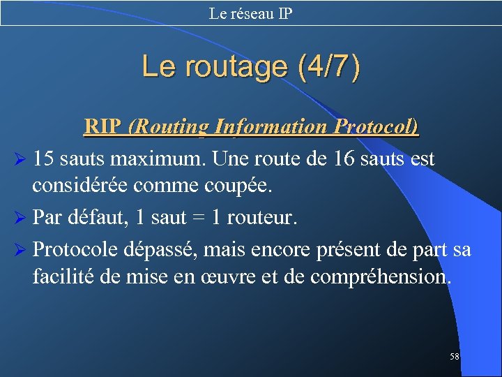 Le réseau IP Le routage (4/7) RIP (Routing Information Protocol) Ø 15 sauts maximum.