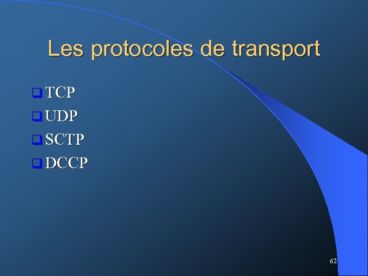 Les protocoles de transport q TCP q UDP q SCTP q DCCP 62 