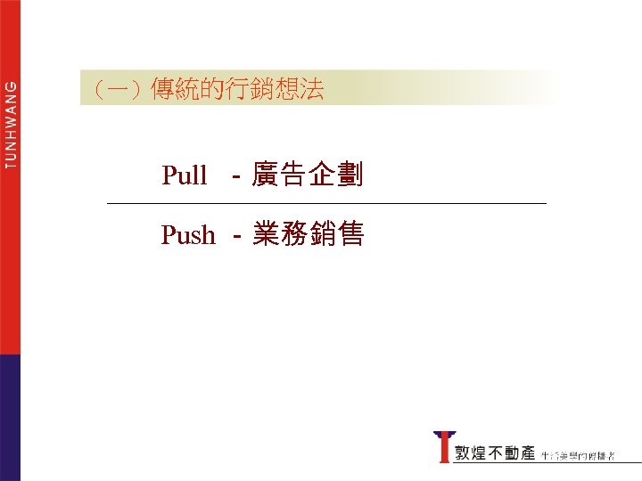 （一）傳統的行銷想法 Pull －廣告企劃 Push －業務銷售 傳統的行銷想法 