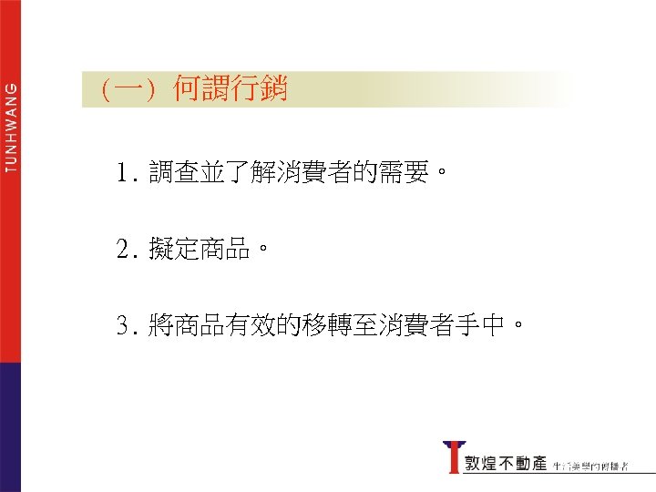 (一) 何謂行銷 1. 調查並了解消費者的需要。 2. 擬定商品。 何謂行銷 3. 將商品有效的移轉至消費者手中。 