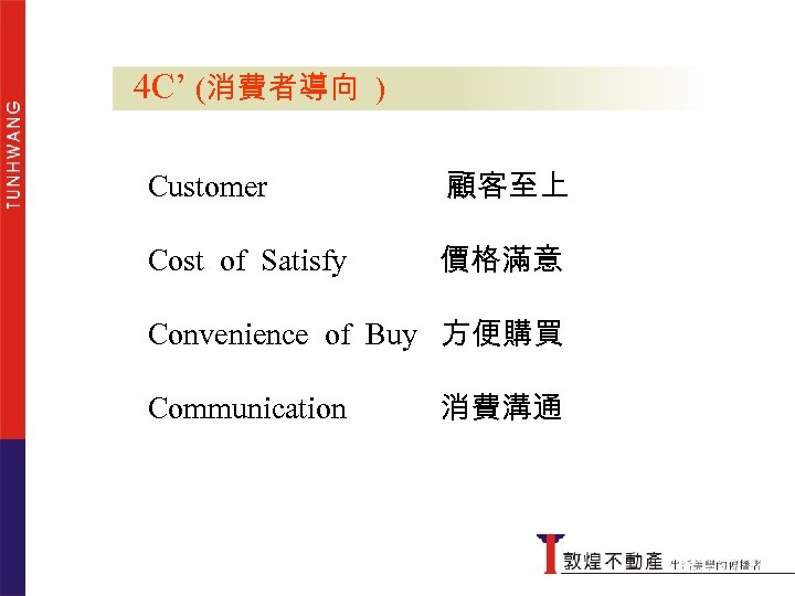 4 C’ (消費者導向 ) Customer 顧客至上 Cost of Satisfy 價格滿意 Convenience of Buy 方便購買