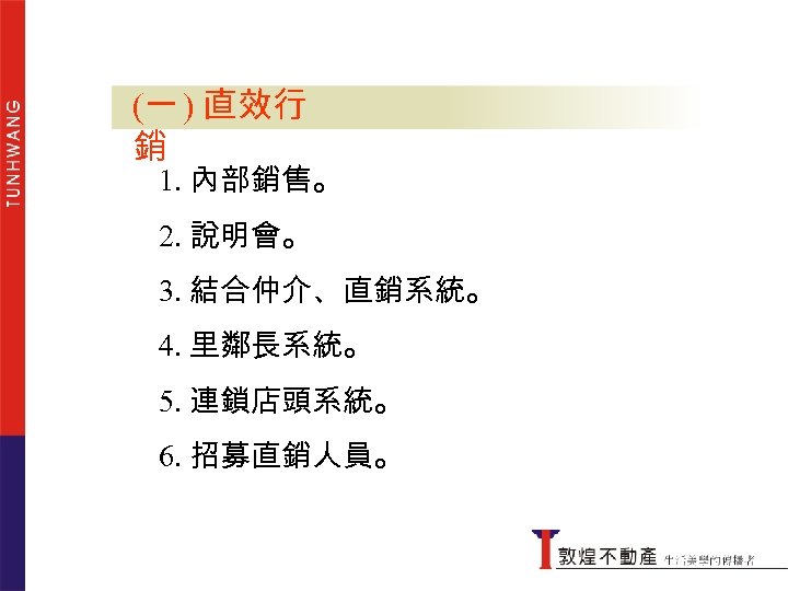 (一 ) 直效行銷 銷 1. 內部銷售。 2. 說明會。 3. 結合仲介、直銷系統。 4. 里鄰長系統。 5. 連鎖店頭系統。