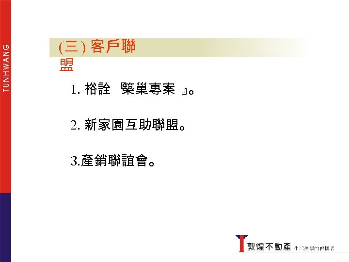 (三 ) 客戶聯盟 盟 1. 裕詮 『 築巢專案 』 。 2. 新家園互助聯盟。 3. 產銷聯誼會。