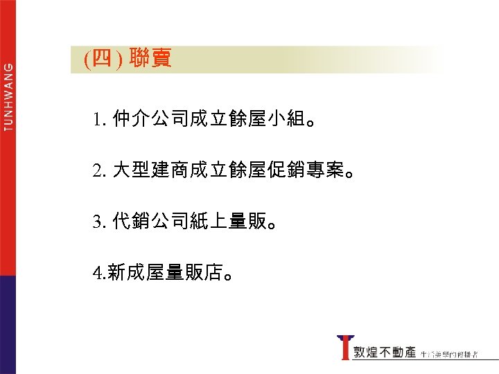 (四 ) 聯賣 聯賣 1. 仲介公司成立餘屋小組。 2. 大型建商成立餘屋促銷專案。 3. 代銷公司紙上量販。 4. 新成屋量販店。 