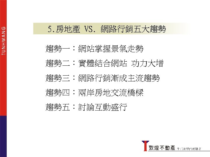 5. 房地產 VS. 網路行銷五大趨勢 趨勢一：網站掌握景氣走勢 趨勢二：實體結合網站 功力大增 趨勢三：網路行銷漸成主流趨勢 趨勢四：兩岸房地交流橋樑 趨勢五：討論互動盛行 